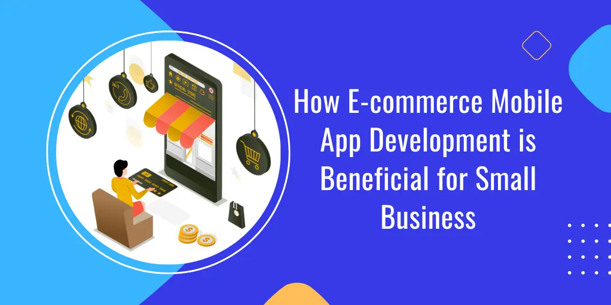 How E-commerce Mobile App Development is Beneficial for Small Business